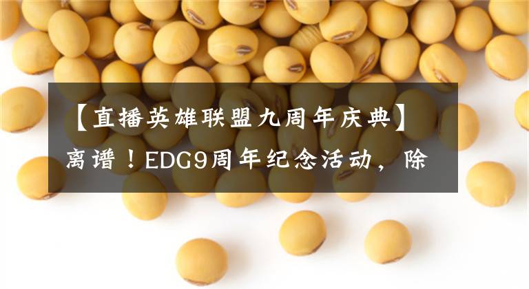 【直播英雄联盟九周年庆典】离谱！EDG9周年纪念活动，除了全冠队队长，全冠队成员全部到场