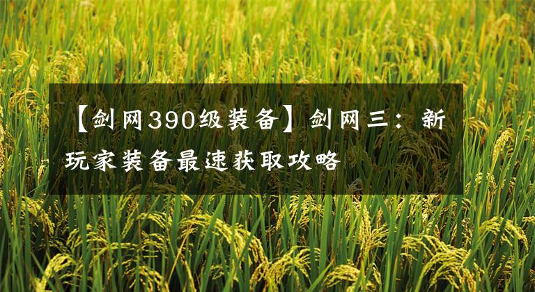 【剑网390级装备】剑网三：新玩家装备最速获取攻略