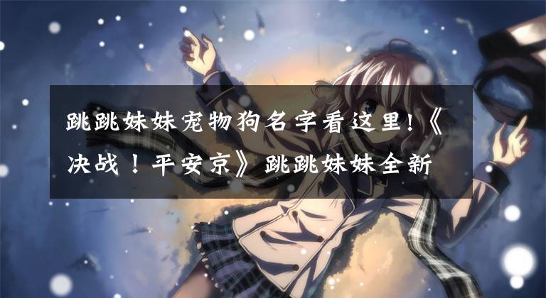 跳跳妹妹宠物狗名字看这里!《决战！平安京》跳跳妹妹全新世界观蒸汽朋克皮肤今日上架