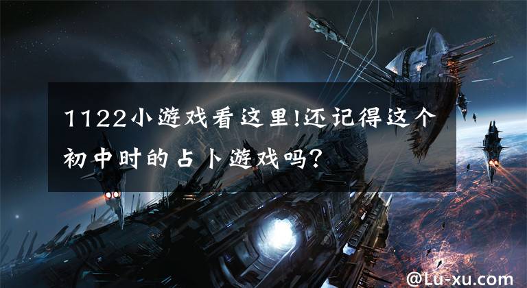 1122小游戏看这里!还记得这个初中时的占卜游戏吗？