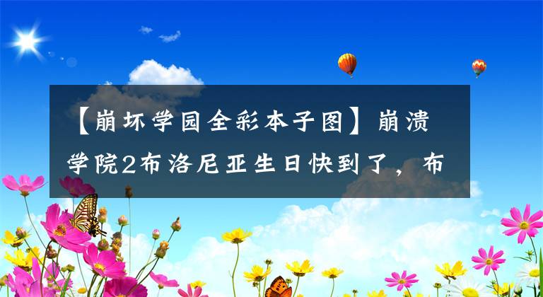 【崩坏学园全彩本子图】崩溃学院2布洛尼亚生日快到了，布洛尼亚生日福利活动一览