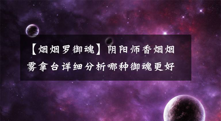 【烟烟罗御魂】阴阳师香烟烟雾拿台详细分析哪种御魂更好。