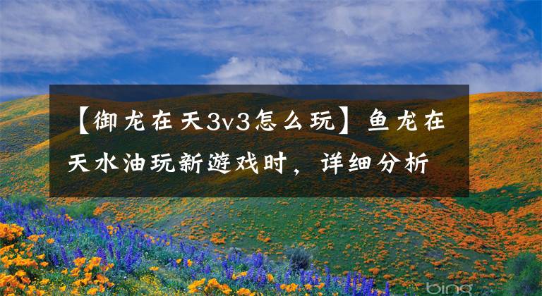 【御龙在天3v3怎么玩】鱼龙在天水油玩新游戏时，详细分析跨界3V3游戏介绍。
