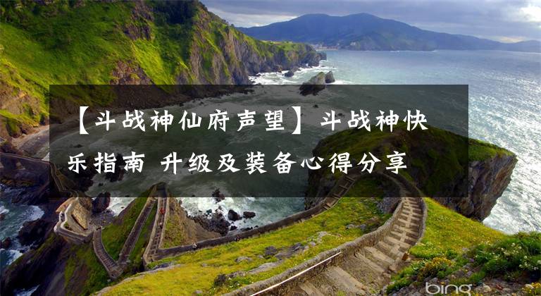【斗战神仙府声望】斗战神快乐指南 升级及装备心得分享