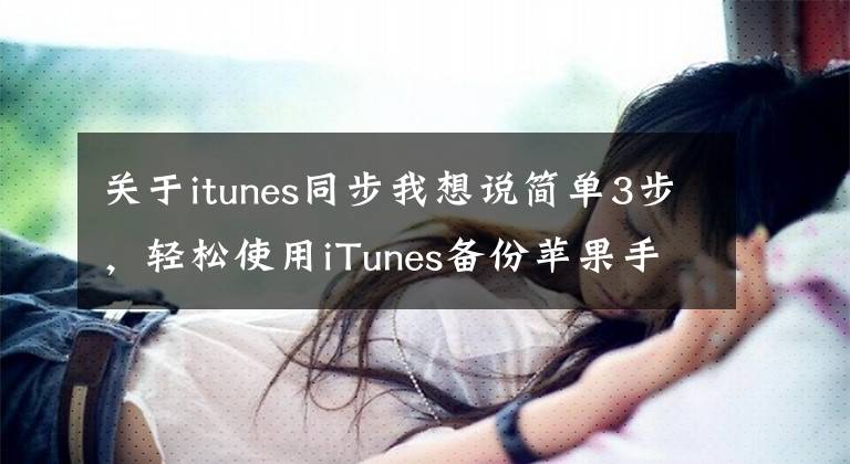关于itunes同步我想说简单3步，轻松使用iTunes备份苹果手机数据，再也不怕数据丢失
