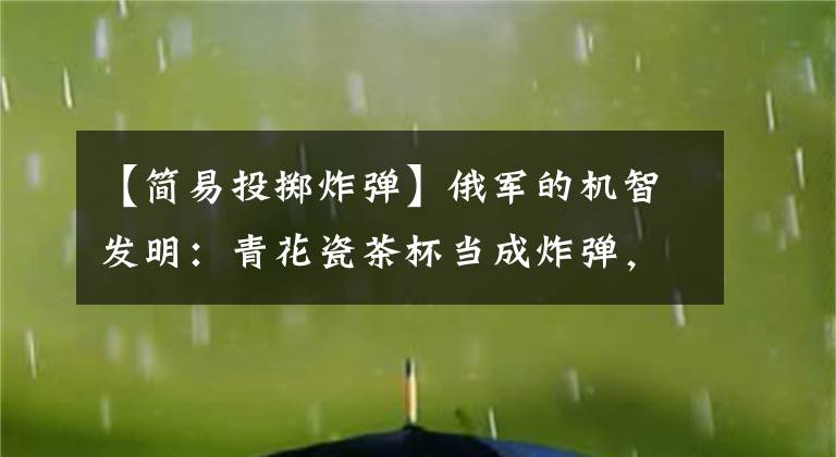 【简易投掷炸弹】俄军的机智发明：青花瓷茶杯当成炸弹，玩具级无人机炸翻乌军