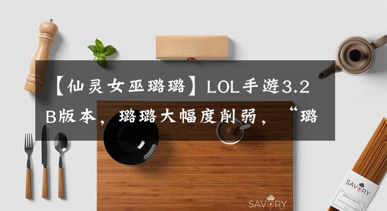 【仙灵女巫璐璐】LOL手游3.2B版本，璐璐大幅度削弱，“璐剑组合”还能玩吗？