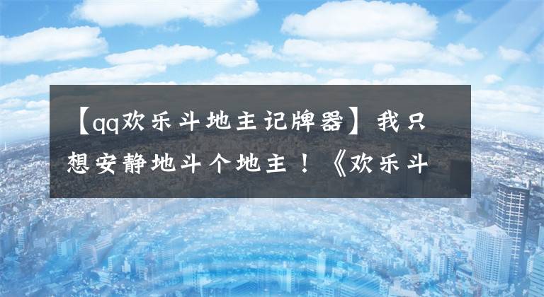 【qq欢乐斗地主记牌器】我只想安静地斗个地主！《欢乐斗地主》推养成玩法！