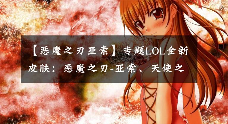 【恶魔之刃亚索】专题LOL全新皮肤：恶魔之刃-亚索、天使之刃-锐雯强势登陆！