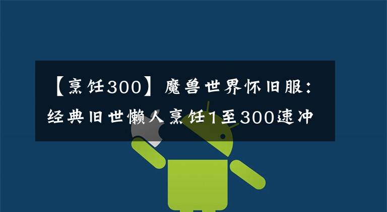 【烹饪300】魔兽世界怀旧服：经典旧世懒人烹饪1至300速冲攻略