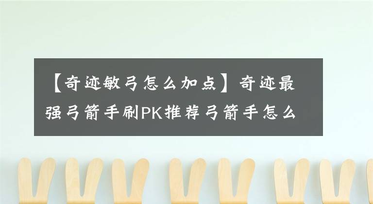 【奇迹敏弓怎么加点】奇迹最强弓箭手刷PK推荐弓箭手怎么样？