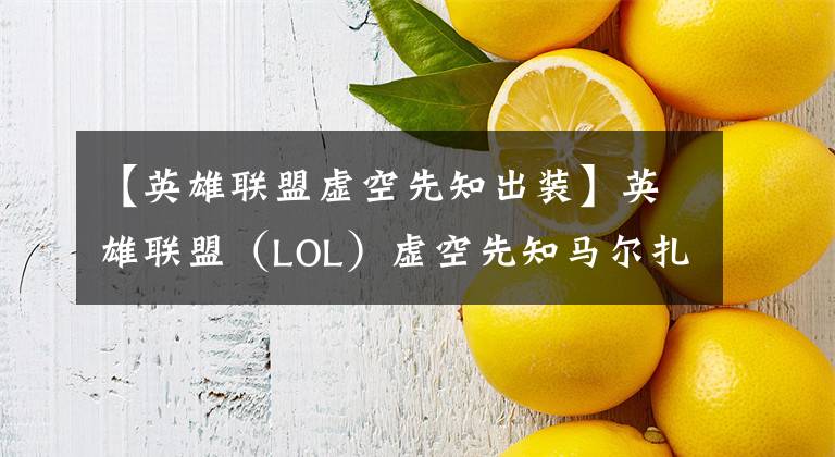 【英雄联盟虚空先知出装】英雄联盟（LOL）虚空先知马尔扎哈完全使用攻略