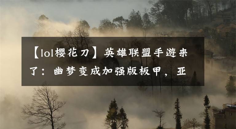 【lol樱花刀】英雄联盟手游来了：幽梦变成加强版板甲，亚索一件装备满暴击