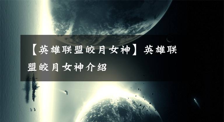 【英雄联盟皎月女神】英雄联盟皎月女神介绍