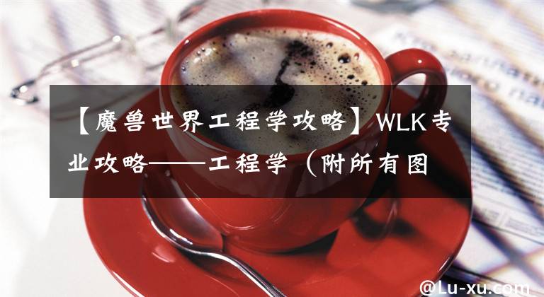 【魔兽世界工程学攻略】WLK专业攻略——工程学（附所有图纸来源）