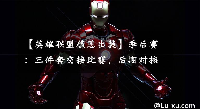 【英雄联盟薇恩出装】季后赛：三件套交接比赛，后期对核VN新出品游戏分析。