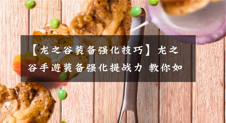 【龙之谷装备强化技巧】龙之谷手游装备强化提战力 教你如何强化装备