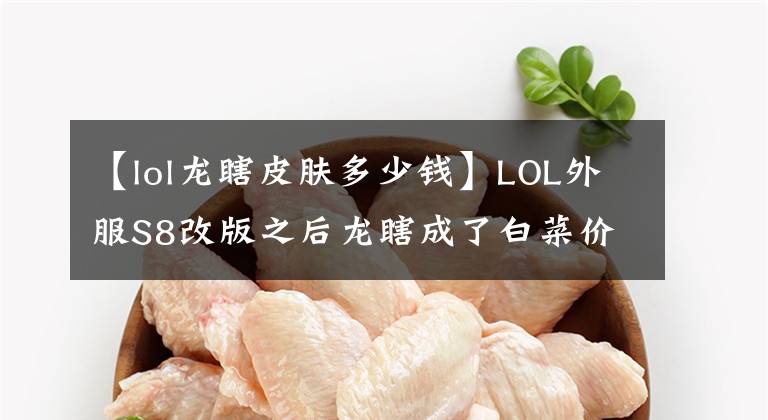 【lol龙瞎皮肤多少钱】LOL外服S8改版之后龙瞎成了白菜价！仅要2000金币就能买蓝龙瞎？