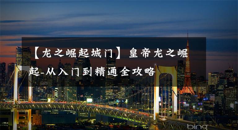 【龙之崛起城门】皇帝龙之崛起-从入门到精通全攻略
