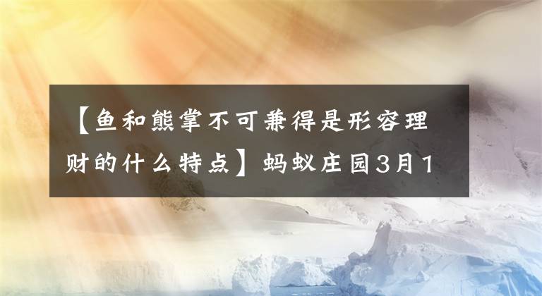 【鱼和熊掌不可兼得是形容理财的什么特点】蚂蚁庄园3月19日在支付宝上“鱼和熊掌不能兼得”描述了理财的哪些特点？