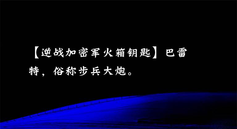 【逆战加密军火箱钥匙】巴雷特，俗称步兵大炮。