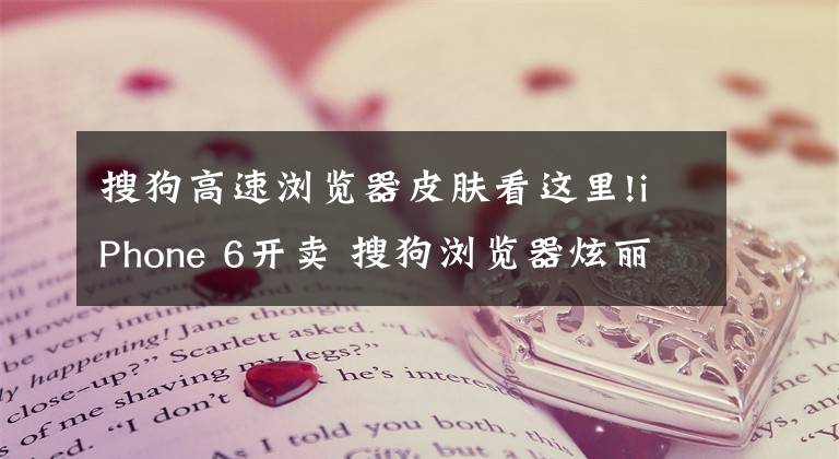 搜狗高速浏览器皮肤看这里!iPhone 6开卖 搜狗浏览器炫丽iOS 8皮肤提升你逼格