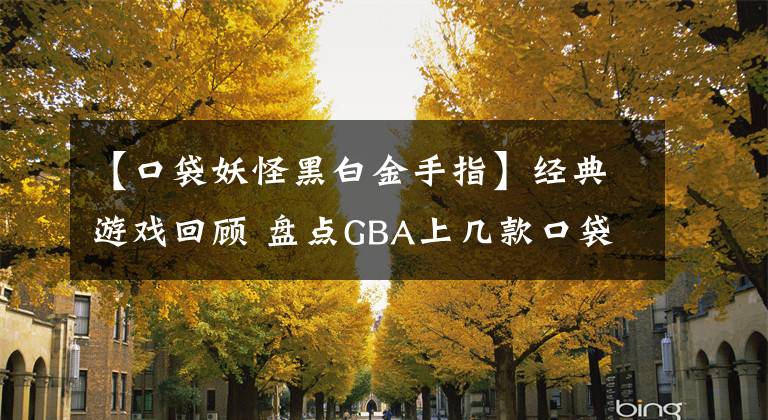 【口袋妖怪黑白金手指】经典游戏回顾 盘点GBA上几款口袋妖怪的改版神作