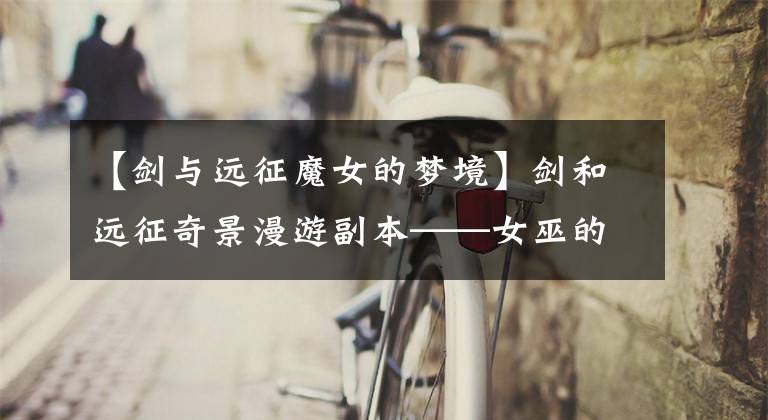 【剑与远征魔女的梦境】剑和远征奇景漫游副本——女巫的梦想