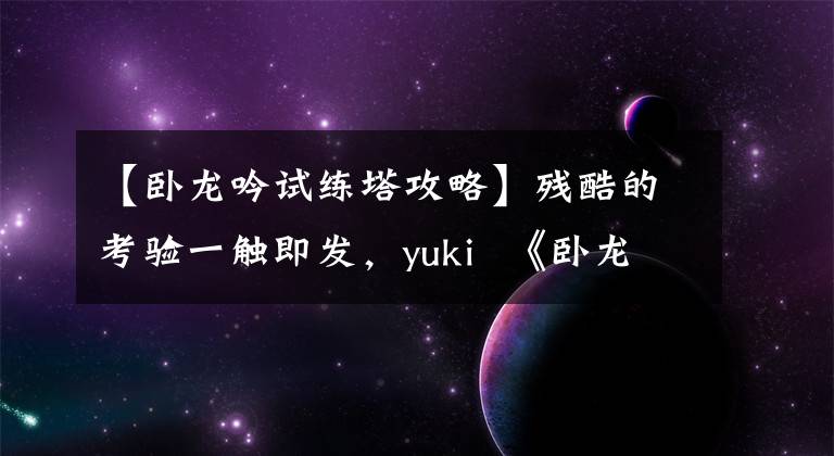 【卧龙吟试练塔攻略】残酷的考验一触即发，yuki 《卧龙吟》塔突破了关口