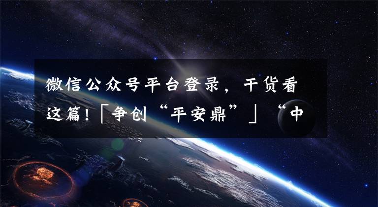微信公众号平台登录，干货看这篇!「争创“平安鼎”」“中国审判流程信息公开网”微信公众号登录指南