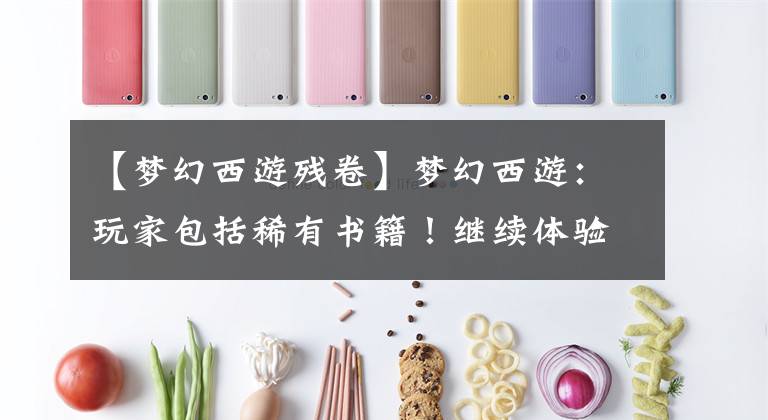 【梦幻西游残卷】梦幻西游：玩家包括稀有书籍！继续体验获得百万奖励的快感