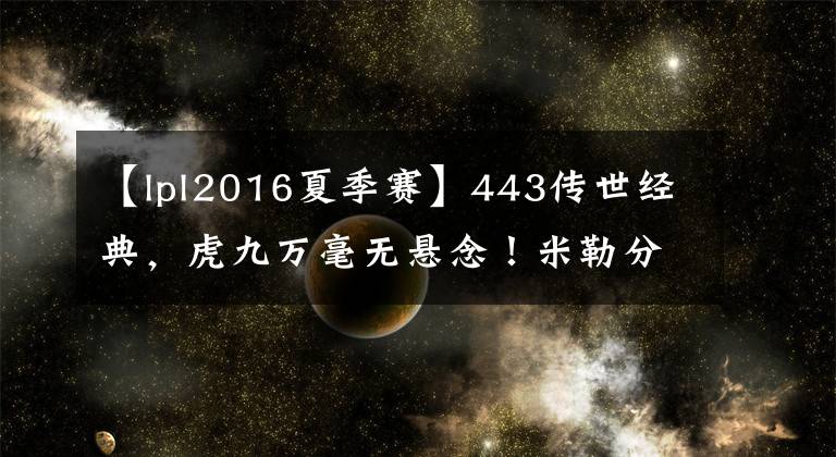 【lpl2016夏季赛】443传世经典，虎九万毫无悬念！米勒分享LPL历史输出数据