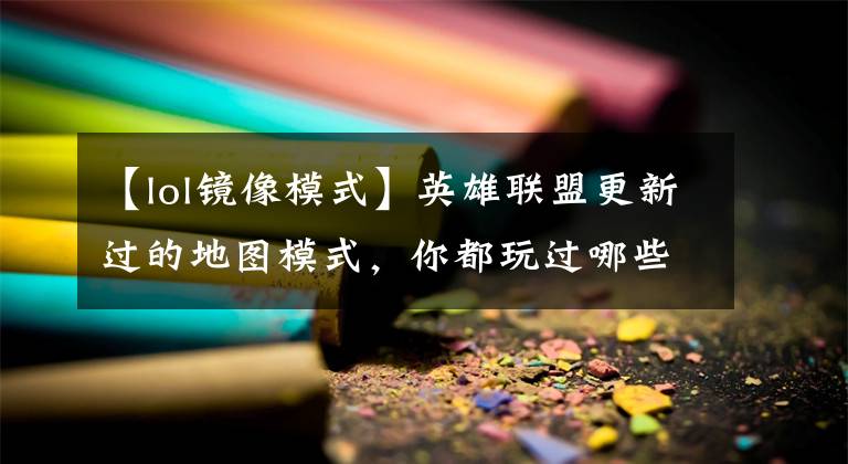 【lol镜像模式】英雄联盟更新过的地图模式，你都玩过哪些？