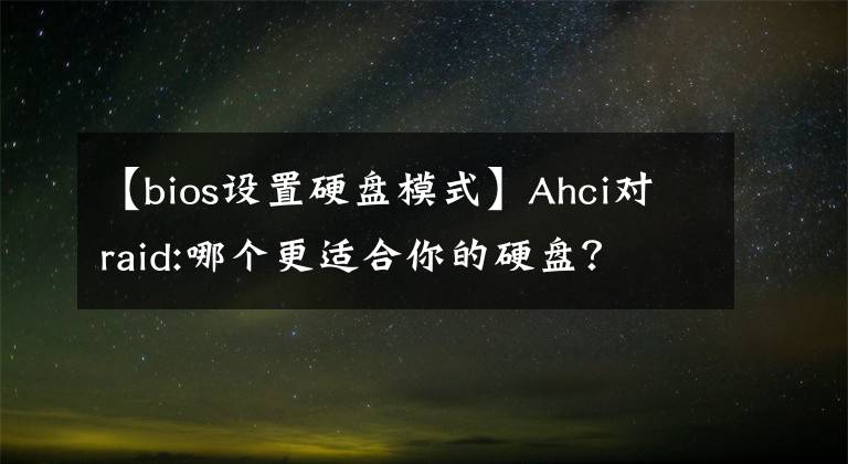 【bios设置硬盘模式】Ahci对raid:哪个更适合你的硬盘？