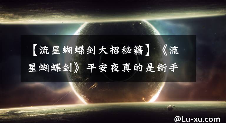 【流星蝴蝶剑大招秘籍】《流星蝴蝶剑》平安夜真的是新手地图吗？不，还有这些秘密，你不知道。