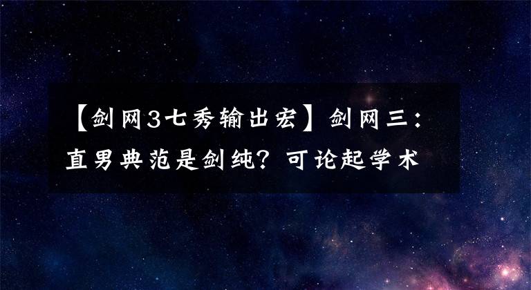 【剑网3七秀输出宏】剑网三：直男典范是剑纯？可论起学术氛围，还是唐家堡更胜一筹