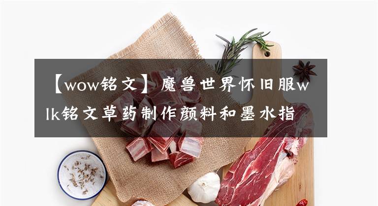 【wow铭文】魔兽世界怀旧服wlk铭文草药制作颜料和墨水指南和特殊雕文的获取
