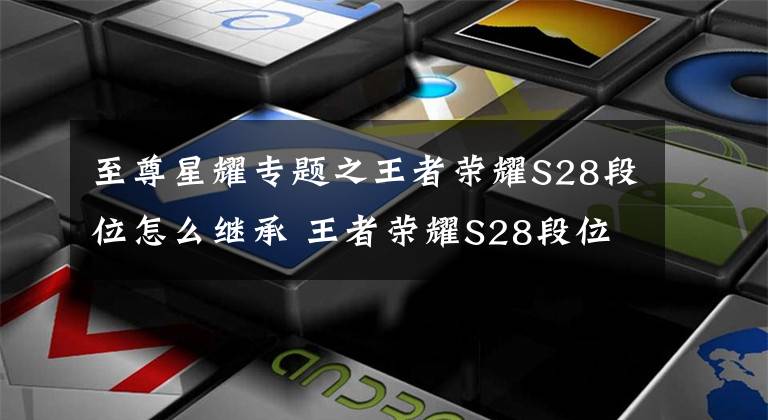 至尊星耀专题之王者荣耀S28段位怎么继承 王者荣耀S28段位继承规则