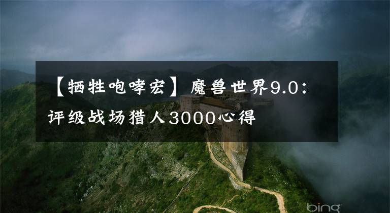 【牺牲咆哮宏】魔兽世界9.0：评级战场猎人3000心得
