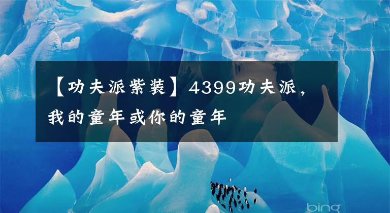 【功夫派紫装】4399功夫派，我的童年或你的童年