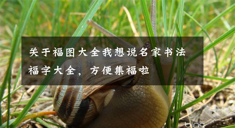 关于福图大全我想说名家书法福字大全，方便集福啦