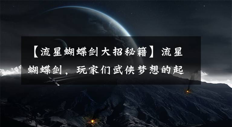 【流星蝴蝶剑大招秘籍】流星蝴蝶剑，玩家们武侠梦想的起点