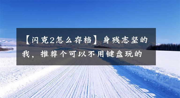 【闪克2怎么存档】身残志坚的我，推荐个可以不用键盘玩的游戏！