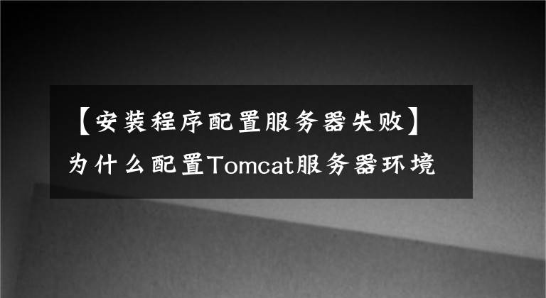 【安装程序配置服务器失败】为什么配置Tomcat服务器环境变量时总是出错？其实很简单。