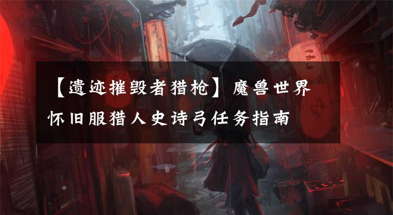 【遗迹摧毁者猎枪】魔兽世界怀旧服猎人史诗弓任务指南