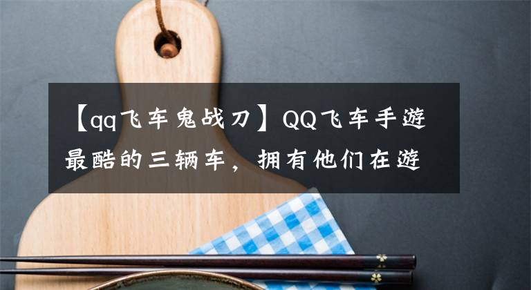 【qq飞车鬼战刀】QQ飞车手游最酷的三辆车，拥有他们在游戏中就拥有了全世界！