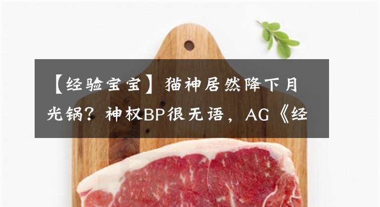【经验宝宝】猫神居然降下月光锅？神权BP很无语，AG《经验宝贝》实锤
