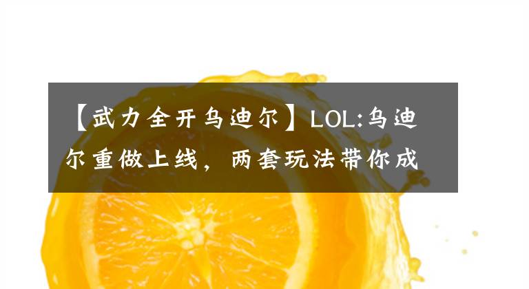 【武力全开乌迪尔】LOL:乌迪尔重做上线，两套玩法带你成为峡谷最快乐的仔
