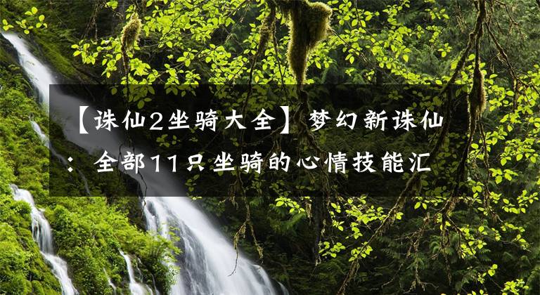 【诛仙2坐骑大全】梦幻新诛仙：全部11只坐骑的心情技能汇总，最实用的技能有哪些？