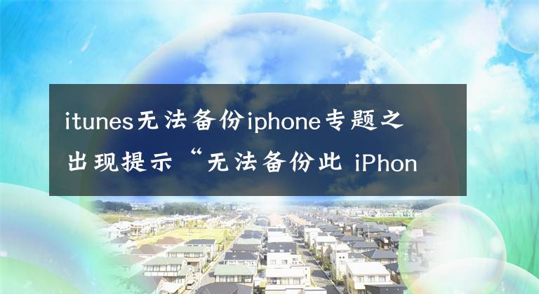 itunes无法备份iphone专题之出现提示“无法备份此 iPhone”怎么办？